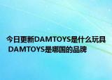 今日更新DAMTOYS是什么玩具 DAMTOYS是哪國(guó)的品牌