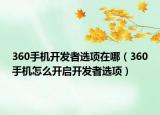 360手機(jī)開發(fā)者選項(xiàng)在哪（360手機(jī)怎么開啟開發(fā)者選項(xiàng)）