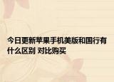 今日更新蘋果手機美版和國行有什么區(qū)別 對比購買