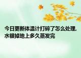 今日更新體溫計打碎了怎么處理,水銀掉地上多久蒸發(fā)完