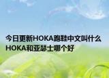 今日更新HOKA跑鞋中文叫什么 HOKA和亞瑟士哪個(gè)好