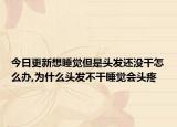 今日更新想睡覺(jué)但是頭發(fā)還沒(méi)干怎么辦,為什么頭發(fā)不干睡覺(jué)會(huì)頭疼