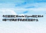 今日更新紅米note11pro和紅米k40哪個好兩款手機的區(qū)別是什么
