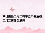 今日更新二月二有哪些風(fēng)俗活動,二月二有什么忌諱