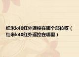 紅米k40紅外遙控在哪個部位呀（紅米k40紅外遙控在哪里）