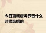 今日更新唐嫣羅晉什么時(shí)候結(jié)婚的
