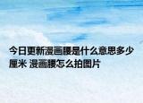 今日更新漫畫腰是什么意思多少厘米 漫畫腰怎么拍圖片