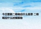 今日更新二級響應(yīng)什么意思 二級響應(yīng)什么時候解除