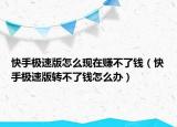 快手極速版怎么現(xiàn)在賺不了錢（快手極速版轉(zhuǎn)不了錢怎么辦）