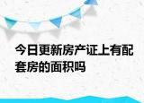 今日更新房產(chǎn)證上有配套房的面積嗎