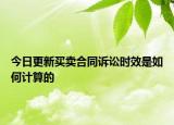 今日更新買賣合同訴訟時效是如何計算的