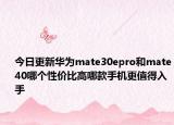 今日更新華為mate30epro和mate40哪個性價比高哪款手機更值得入手