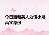 今日更新美人為餡小姚真實(shí)身份