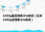 k305g版支持多少w快充（紅米k305g支持多少w快充）