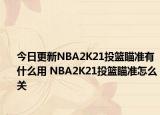 今日更新NBA2K21投籃瞄準(zhǔn)有什么用 NBA2K21投籃瞄準(zhǔn)怎么關(guān)
