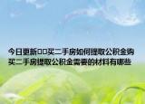 今日更新??買二手房如何提取公積金購買二手房提取公積金需要的材料有哪些