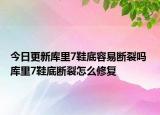 今日更新庫里7鞋底容易斷裂嗎 庫里7鞋底斷裂怎么修復