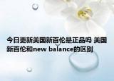 今日更新美國新百倫是正品嗎 美國新百倫和new balance的區(qū)別