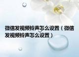 微信發(fā)視頻鈴聲怎么設置（微信發(fā)視頻鈴聲怎么設置）