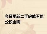 今日更新二手房能不能公積金啊