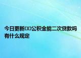 今日更新??公積金能二次貸款嗎有什么規(guī)定