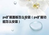ps擴(kuò)展面板怎么安裝（ps擴(kuò)展功能怎么安裝）