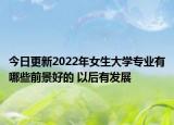 今日更新2022年女生大學(xué)專業(yè)有哪些前景好的 以后有發(fā)展