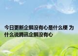 今日更新企鵝沒(méi)有心是什么梗 為什么說(shuō)騰訊企鵝沒(méi)有心