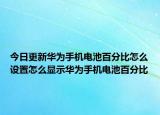 今日更新華為手機電池百分比怎么設置怎么顯示華為手機電池百分比