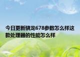 今日更新驍龍678參數(shù)怎么樣這款處理器的性能怎么樣