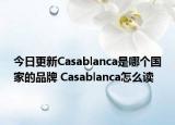 今日更新Casablanca是哪個國家的品牌 Casablanca怎么讀