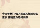 今日更新打NBA需要怎樣的身體素質(zhì) 彈跳能力如何訓練