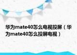 華為mate40怎么電視投屏（華為mate40怎么投屏電視）