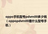 oppo手機(jī)型號(hào)pdvm00多少錢（oppopdvm00是什么型號(hào)手機(jī)）