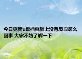 今日更新u盤插電腦上沒有反應(yīng)怎么回事 大家不妨了解一下