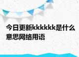 今日更新kkkkkk是什么意思網(wǎng)絡(luò)用語(yǔ)
