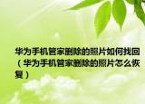 華為手機(jī)管家刪除的照片如何找回（華為手機(jī)管家刪除的照片怎么恢復(fù)）