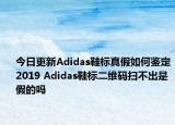 今日更新Adidas鞋標真假如何鑒定2019 Adidas鞋標二維碼掃不出是假的嗎