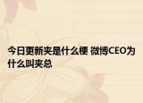 今日更新夾是什么梗 微博CEO為什么叫夾總