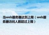 當(dāng)web服務(wù)器達(dá)到上限（web服務(wù)器訪問人數(shù)超過上限）