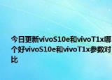 今日更新vivoS10e和vivoT1x哪個好vivoS10e和vivoT1x參數對比