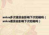 snkrs多次退貨會影響下次搶鞋嗎（snkrs退貨會影響下次搶鞋嗎）
