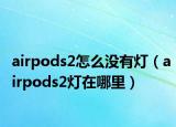 airpods2怎么沒有燈（airpods2燈在哪里）