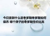 今日更新什么是老爹鞋老爹鞋如何保養(yǎng) 哪個牌子的老爹鞋性價比高