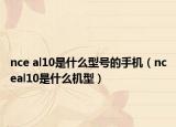 nce al10是什么型號的手機（nceal10是什么機型）