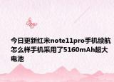今日更新紅米note11pro手機續(xù)航怎么樣手機采用了5160mAh超大電池