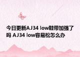 今日更新AJ34 low鞋帶加強了嗎 AJ34 low容易松怎么辦
