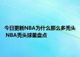 今日更新NBA為什么那么多禿頭 NBA禿頭球星盤點