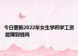 今日更新2022年女生學(xué)藥學(xué)工資 能賺到錢(qián)嗎