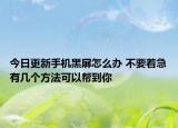 今日更新手機(jī)黑屏怎么辦 不要著急有幾個(gè)方法可以幫到你